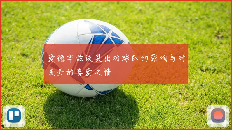 爱德华兹谈复出对球队的影响与对麦丹的喜爱之情