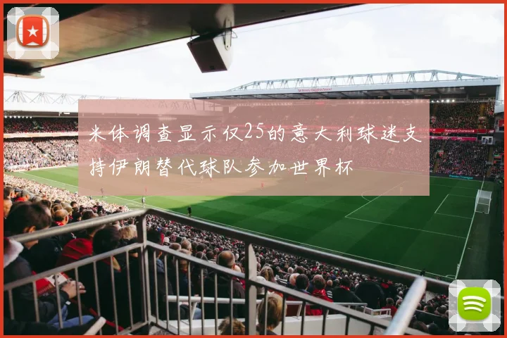 米体调查显示仅25的意大利球迷支持伊朗替代球队参加世界杯