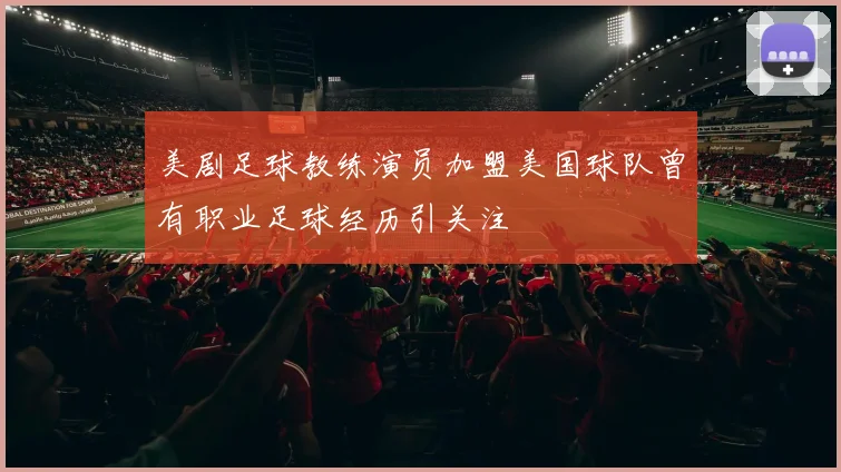 美剧足球教练演员加盟美国球队曾有职业足球经历引关注
